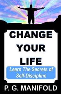 Change Your Life: Learn the Secrets of Self-Discipline