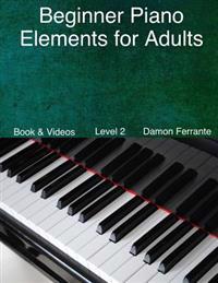 Beginner Piano Elements for Adults: : Teach Yourself to Play Piano, Step-By-Step Guide to Get You Started, Level 2 (Book & Videos)