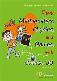 Enjoy Mathematics, Physics and Games with Cocos2d-Js: Understand Mathematics and Physics by Development Games