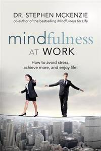 Mindfulness at Work: How to Avoid Stress, Achieve More, and Enjoy Life!