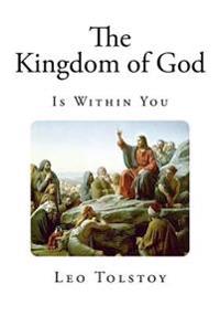 The Kingdom of God Is Within You: Christianity Not as a Mystic Religion But as a New Theory of Life