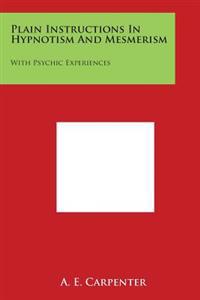Plain Instructions in Hypnotism and Mesmerism: With Psychic Experiences