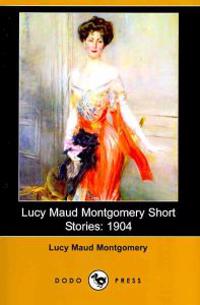Lucy Maud Montgomery Short Stories: 1904 (Dodo Press)
