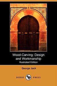 Wood-Carving: Design and Workmanship (Illustrated Edition) (Dodo Press)