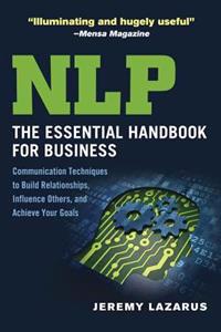Nlp: The Essential Handbook for Business: Communication Techniques to Build Relationships, Influence Others, and Achieve Your Goals