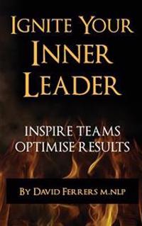 Ignite Your Inner Leader: Inspire Teams - Optimise Results