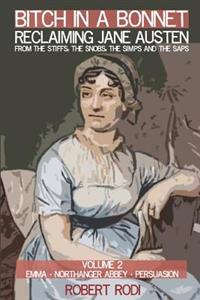 Bitch in a Bonnet: Reclaiming Jane Austen from the Stiffs, the Snobs, the Simps and the Saps