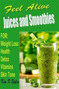 Feel Alive Juices and Smoothies: For Health, Detox, Weight Loss, Vitamins and Skin Tone