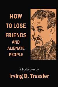 HOW TO LOSE FRIENDS AND ALIENATE PEOPLE