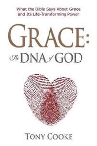 Grace, the DNA of God: What the Bible Says about Grace and Its Life-Transforming Power