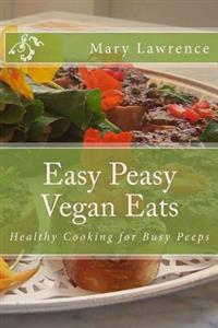 Easy Peasy Vegan Eats: Healthy Cooking for Busy Peeps