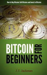 Bitcoin for Beginners: How to Buy Bitcoins, Sell Bitcoins, and Invest in Bitcoins