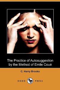 The Practice of Autosuggestion by the Method of Emile Coue (Dodo Press)
