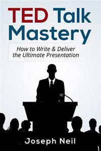 Ted Talk Mastery: How to Write & Deliver the Ultimate Presentation