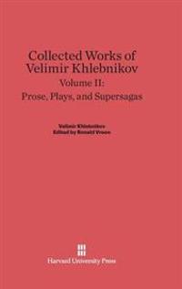Collected Works of Velimir Khlebnikov, Volume II: Prose, Plays, and Supersagas