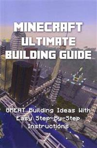Minecraft: Ultimate Building Guide - Great Building Ideas with Easy Step-By-Step Instructions