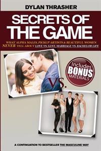 Secrets of the Game: What Alpha Males, Pickup Artists and Beautiful Women Never Tell about Love vs. Lust, Marriage vs. Bachelor Life