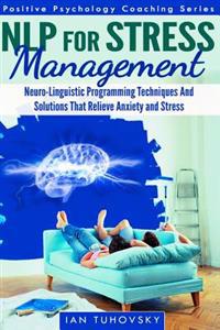 Nlp for Stress Management: Neuro-Linguistic Programming Techniques and Solutions That Relieve Anxiety and Stress