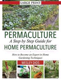 Permaculture: A Step by Step Guide for Home Permaculture: How to Become an Expert in Home Gardening Techniques