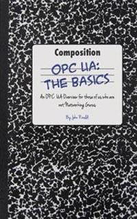 Opc Ua: The Basics: An Opc Ua Overview for Those Who May Not Have a Degree in Embedded Programming