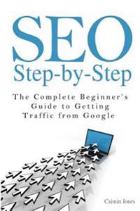 Seo Step-By-Step - The Complete Beginner's Guide to Getting Traffic from Google
