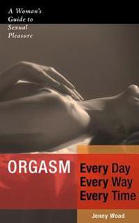 Orgasm Every Day, Every Way, Every Time