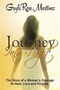 Journey Into Light: The Story of a Woman's Courage to Heal, Love and Forgive