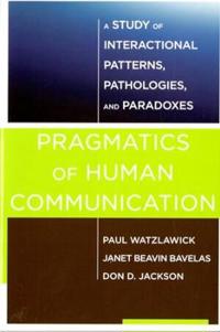 Pragmatics of Human Communication - A Study of Interactional Patterns, Pathologies and Paradoxes