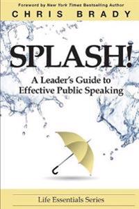 Splash!: A Leaders's Guide to Effective Public Speaking