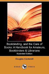 Bookbinding, and the Care of Books: A Handbook for Amateurs, Bookbinders & Librarians (Illustrated Edition) (Dodo Press)
