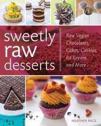 Sweetly Raw Desserts: Raw Vegan Chocolates, Cakes, Cookies, Ice Cream, and More