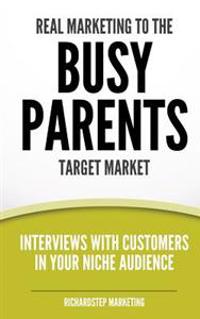 Real Marketing to the Busy Parents Target Market: Interviews with Customers in Your Niche Audience