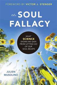 The Soul Fallacy: What Science Shows We Gain from Letting Go of Our Soul Beliefs