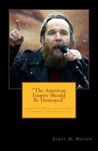The American Empire Should Be Destroyed: Alexander Dugin and the Perils of Immanentized Eschatology