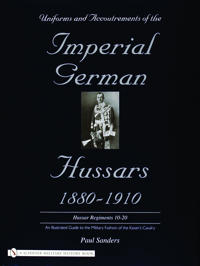 Uniforms & Accoutrements of the Imperial German Hussars 1880-1910 - an Illustrated Guide to the Military Fashion of the Kaiser's Cavalry