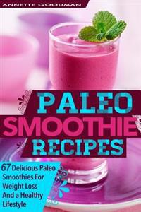 Paleo Smoothies: 67 Delicious Gluten Free Smoothie Recipes for Weight Loss and a Healthy Lifestyle