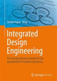 Integrated Design Engineering: Ein Interdisziplinares Modell Fur Die Ganzheitliche Produktentwicklung