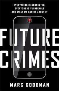 Future Crimes: Everything Is Connected, Everyone Is Vulnerable and What We Can Do about It