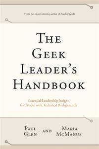 The Geek Leader's Handbook: Essential Leadership Insight for People with Technical Backgrounds