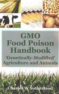 Gmo Food Poison Handbook: 'Genetically-Modified' Agriculture and Animals