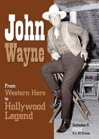 John Wayne: From Western Hero to Hollywood Legend [With Six 8 X 10 Prints]