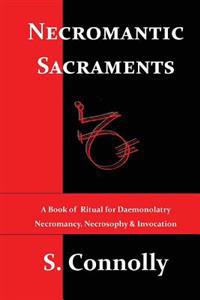 Necromantic Sacraments: A Book of Ritual for Daemonolatry Necromancy, Necrosophy & Invocation