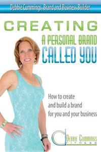 Creating a Personal Brand Called You: How to Create and Build a Brand for You and Your Business