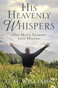 His Heavenly Whispers: One Man's Glimpse Into Heaven