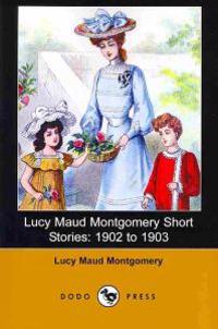 Lucy Maud Montgomery Short Stories: 1902 to 1903 (Dodo Press)