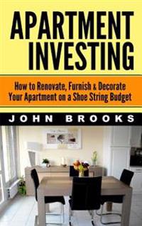 Apartment Investing: How to Renovate, Furnish & Decorate Your Apartment on a Shoe String Budget