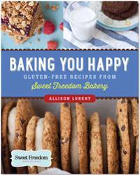 Baking You Happy: Gluten-Free Recipes from Sweet Freedom Bakery
