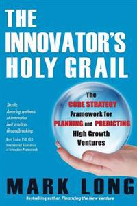 The Innovator's Holy Grail: The Core Strategy Framework for Planning and Predicting High Growth Ventures