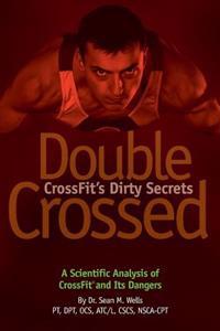 Double Crossed: Crossfit's Dirty Secrets: A Scientific Analysis of Crossfit(r) and Its Dangers