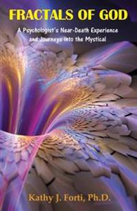 Fractals of God: A Psychologist's Near-Death Experience and Journeys Into the Mystical